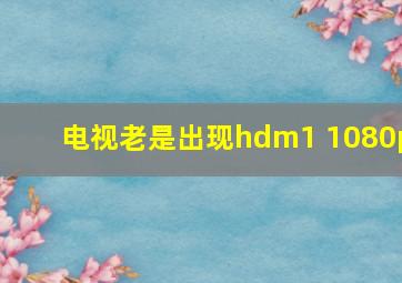 电视老是出现hdm1 1080p